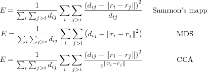 E = \frac{1}{\sum_{i}\sum_{j>i}d_{ij}} \sum_{i}\sum_{j>i} \frac{ \left( d_{ij} - \|r_i -r_j\| \right)^2 }{d_{ij}} & \mbox{ Sammon's mapping }\\
E = \frac{1}{\sum_{i}\sum_{j>i}d_{ij}} \sum_{i}\sum_{j>i} \left( d_{ij} - \|r_i -r_j\|^2 \right) & \mbox{ MDS }\\
E = \frac{1}{\sum_{i}\sum_{j>i}d_{ij}} \sum_{i}\sum_{j>i} \frac{ \left( d_{ij} - \|r_i -r_j\| \right)^2 }{ e^{\|r_i - r_j\|} } & \mbox{ CCA }
