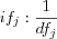 if_j : \frac{1}{df_j}
