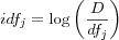 idf_j = \log \left( \frac{D}{df_j} \right)
