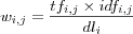 w_{i,j} =
\frac
{tf_{i,j} \times idf_{i,j}}
{dl_i}
