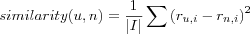 similarity(u,n)
 =
\frac{1}{|I|} \sum \left( r_{u,i} - r_{n,i} \right)^2
