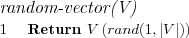 \FUNCTION{random-vector(V)}
\LINE Return $V\left(rand(1,|V|)\right)$
