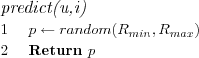\FUNCTION{predict(u,i)}
\LINE $p \leftarrow random(R_{min},R_{max})$
\LINE Return $p$
